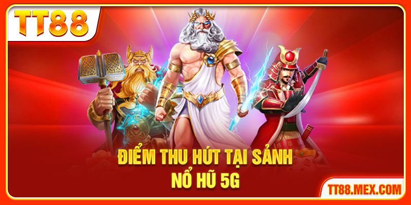 Điểm thu hút tại sảnh nổ hũ 5G