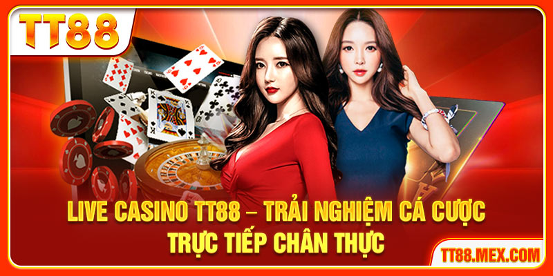 Live Casino TT88 – Trải Nghiệm Cá Cược Trực Tiếp Chân Thực